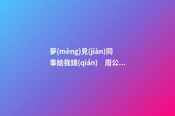 夢(mèng)見(jiàn)同事給我錢(qián)　周公解夢(mèng)之夢(mèng)到同事給我錢(qián)